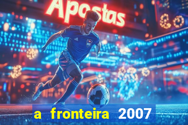 a fronteira 2007 filme completo download